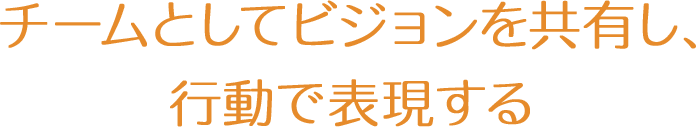 チームとしてビジョンを共有し、行動で表現する