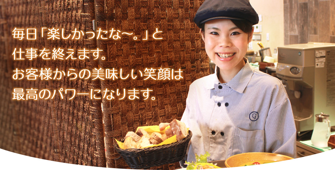 毎日「楽しかったな~。」と仕事を終えます。お客様からの美味しい笑顔は最高のパワーになります。