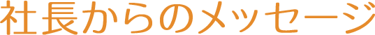 社長からのメッセージ